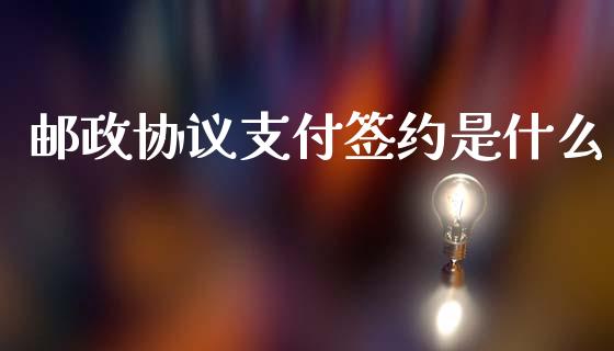 邮政协议支付签约是什么_https://www.qmgjg.com_香港恒生指数_第1张