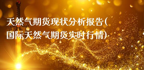 天然气期货现状分析报告(国际天然气期货实时行情)_https://www.qmgjg.com_恒生指数是什么_第1张