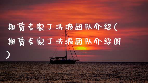 期货专家丁洪波团队介绍(期货专家丁洪波团队介绍图)_https://www.qmgjg.com_港股恒生指数_第1张