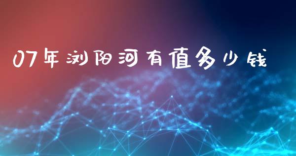 07年浏阳河有值多少钱_https://www.qmgjg.com_港股恒生指数_第1张