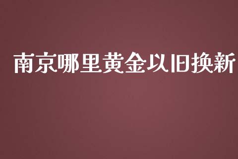 南京哪里黄金以旧换新_https://www.qmgjg.com_港股恒生指数_第1张