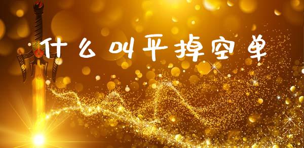 什么叫平掉空单_https://www.qmgjg.com_恒生指数期货_第1张