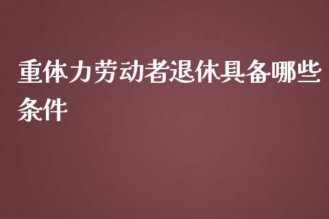 重体力劳动者退休具备哪些条件_https://www.qmgjg.com_港股恒生指数_第1张