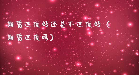 期货过夜好还是不过夜好(期货过夜吗)_港股恒生指数_第1张_香港恒生指数_恒生指数期货_港股恒生指数_恒生指数是什么 期货过夜好还是不过夜好(期货过夜吗)_https://www.qmgjg.com_港股恒生指数_第1张
