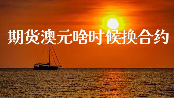 期货澳元啥时候换合约_https://www.qmgjg.com_港股恒生指数_第1张