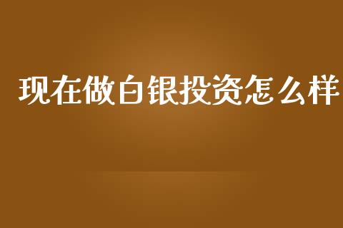 现在做白银投资怎么样_https://www.qmgjg.com_港股恒生指数_第1张