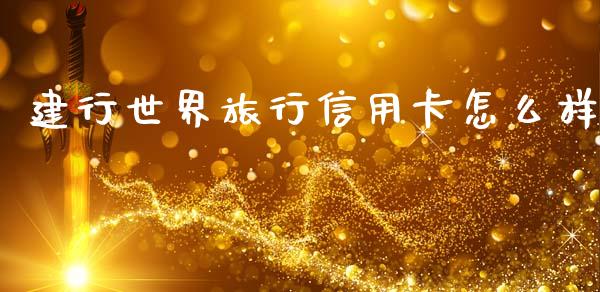 建行世界旅行信用卡怎么样_https://www.qmgjg.com_香港恒生指数_第1张