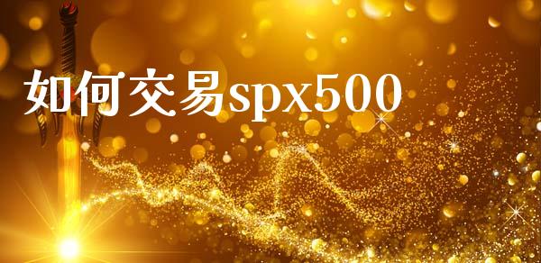 如何交易spx500_https://www.qmgjg.com_恒生指数期货_第1张