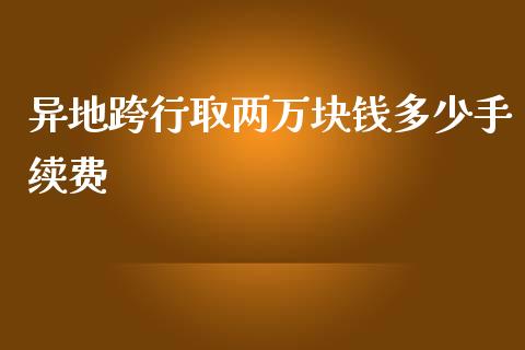 异地跨行取两万块钱多少手续费_https://www.qmgjg.com_恒生指数期货_第1张