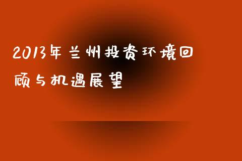 2013年兰州投资环境回顾与机遇展望_香港恒生指数_第1张_香港恒生指数_恒生指数期货_港股恒生指数_恒生指数是什么 2013年兰州投资环境回顾与机遇展望_https://www.qmgjg.com_香港恒生指数_第1张