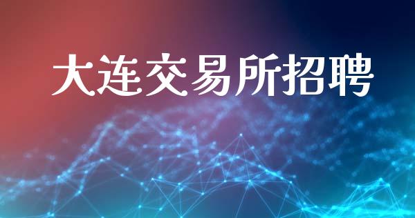 大连交易所招聘_https://www.qmgjg.com_恒生指数是什么_第1张