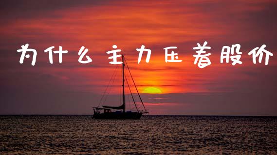 为什么主力压着股价_https://www.qmgjg.com_恒生指数期货_第1张