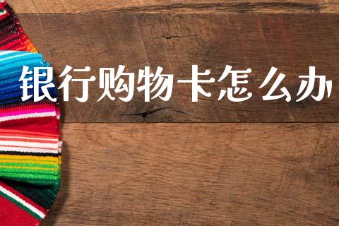 银行购物卡怎么办_https://www.qmgjg.com_港股恒生指数_第1张