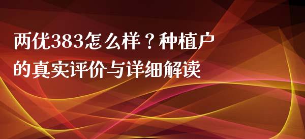 两优383怎么样？种植户的真实评价与详细解读_https://www.qmgjg.com_港股恒生指数_第1张