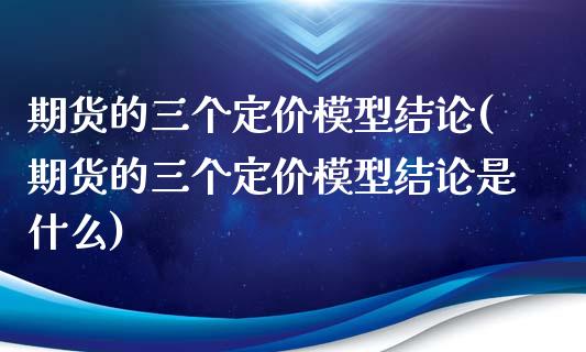 期货的三个定价模型结论(期货的三个定价模型结论是什么)_https://www.qmgjg.com_恒生指数期货_第1张