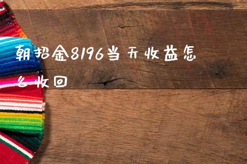 朝招金8196当天收益怎么收回_https://www.qmgjg.com_恒生指数是什么_第1张