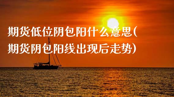 期货低位阴包阳什么意思(期货阴包阳线出现后走势)_https://www.qmgjg.com_港股恒生指数_第1张
