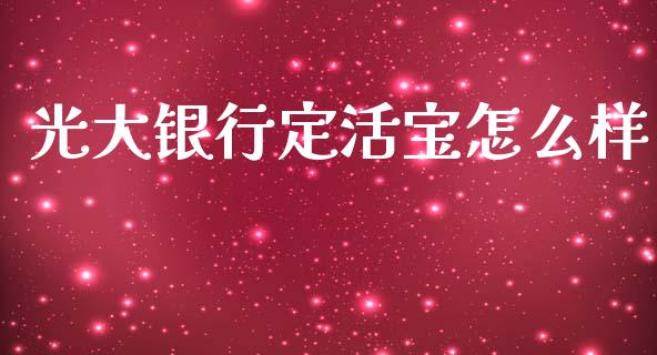 光大银行定活宝怎么样_https://www.qmgjg.com_恒生指数期货_第1张