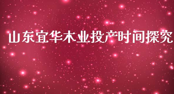 山东宜华木业投产时间探究_https://www.qmgjg.com_恒生指数期货_第1张