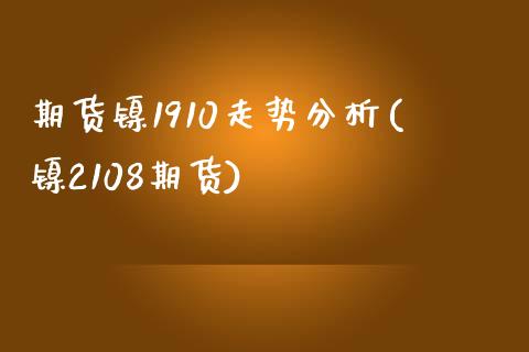 期货镍1910走势分析(镍2108期货)_https://www.qmgjg.com_恒生指数是什么_第1张