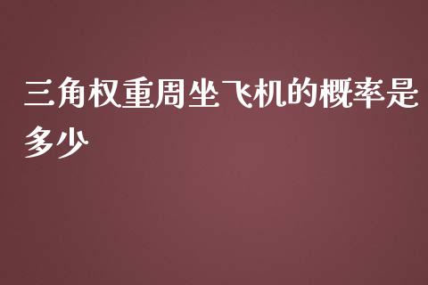 三角权重周坐飞机的概率是多少_https://www.qmgjg.com_香港恒生指数_第1张