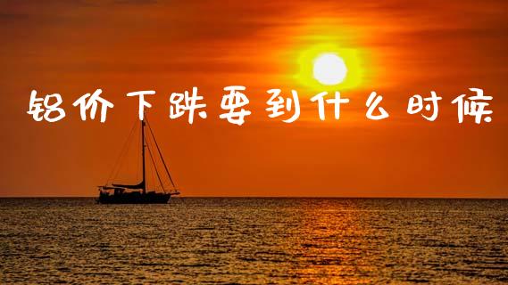 铝价下跌要到什么时候_https://www.qmgjg.com_港股恒生指数_第1张