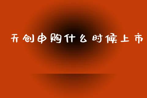 天创申购什么时候上市_https://www.qmgjg.com_香港恒生指数_第1张
