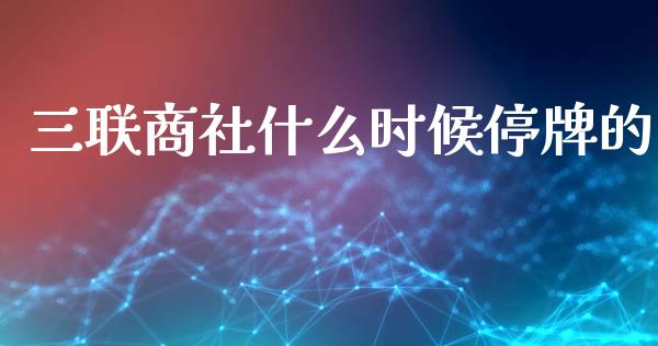 三联商社什么时候停牌的_https://www.qmgjg.com_恒生指数期货_第1张