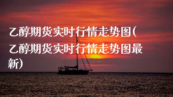 乙醇期货实时行情走势图(乙醇期货实时行情走势图最新)_https://www.qmgjg.com_香港恒生指数_第1张