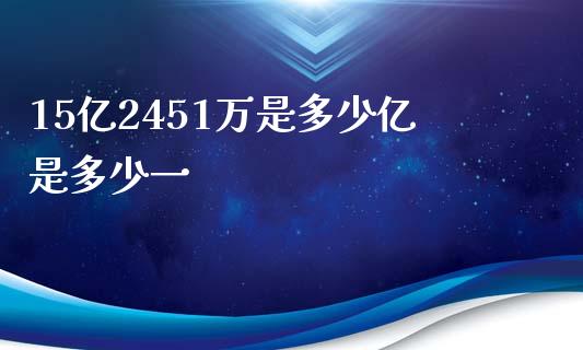 15亿2451万是多少亿是多少一_https://www.qmgjg.com_恒生指数期货_第1张