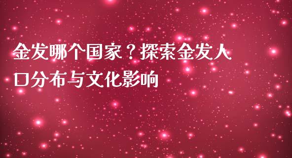金发哪个国家？探索金发人口分布与文化影响_https://www.qmgjg.com_恒生指数是什么_第1张