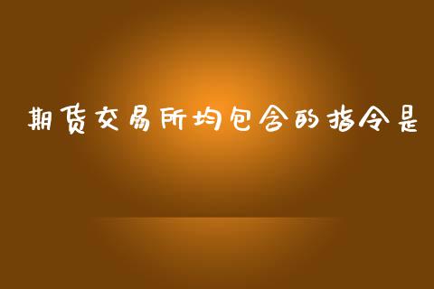 期货交易所均包含的指令是_https://www.qmgjg.com_恒生指数期货_第1张