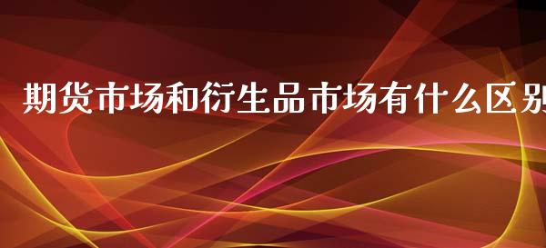 期货市场和衍生品市场有什么区别_https://www.qmgjg.com_恒生指数期货_第1张