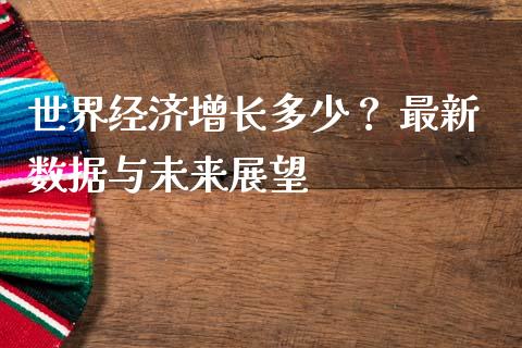 世界经济增长多少？ 最新数据与未来展望_https://www.qmgjg.com_港股恒生指数_第1张