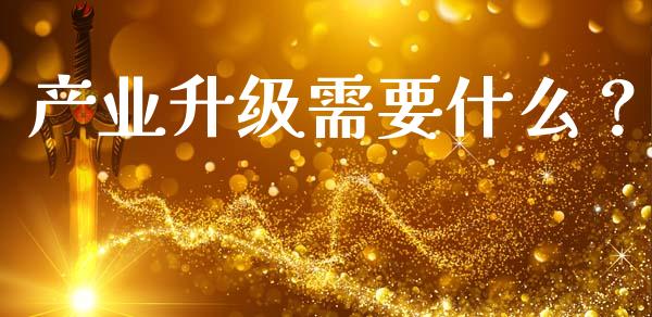 产业升级需要什么？_https://www.qmgjg.com_香港恒生指数_第1张