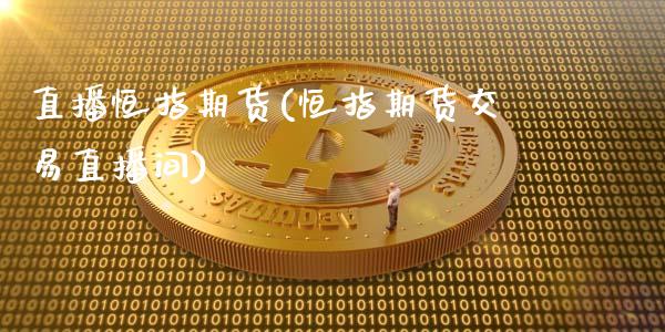 直播恒指期货(恒指期货交易直播间)_https://www.qmgjg.com_港股恒生指数_第1张