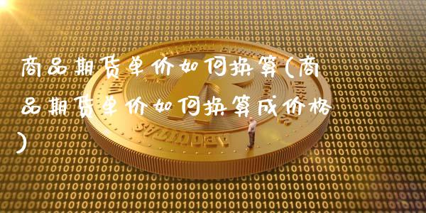 商品期货单价如何换算(商品期货单价如何换算成价格)_https://www.qmgjg.com_恒生指数是什么_第1张