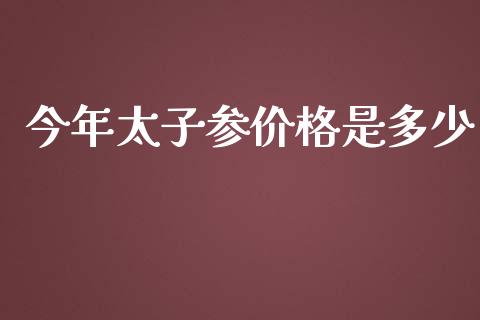 今年太子参价格是多少_https://www.qmgjg.com_恒生指数期货_第1张