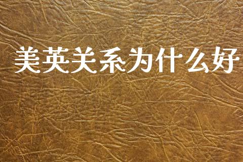 美英关系为什么好_https://www.qmgjg.com_港股恒生指数_第1张
