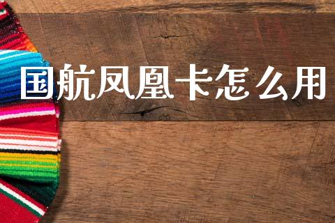 国航凤凰卡怎么用_https://www.qmgjg.com_恒生指数期货_第1张