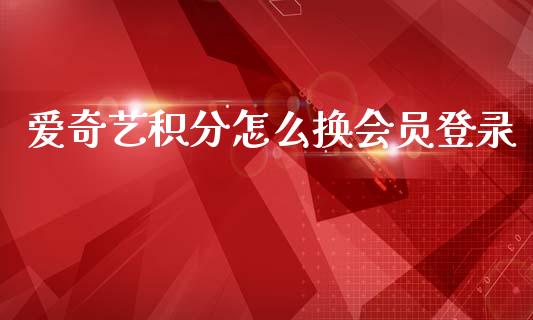 爱奇艺积分怎么换会员登录_https://www.qmgjg.com_恒生指数是什么_第1张
