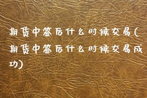期货中签后什么时候交易(期货中签后什么时候交易成功)_https://www.qmgjg.com_香港恒生指数_第1张