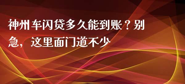 神州车闪贷多久能到账？别急，这里面门道不少_https://www.qmgjg.com_恒生指数期货_第1张
