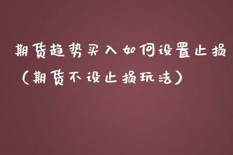 期货趋势买入如何设置止损（期货不设止损玩法）_https://www.qmgjg.com_港股恒生指数_第1张