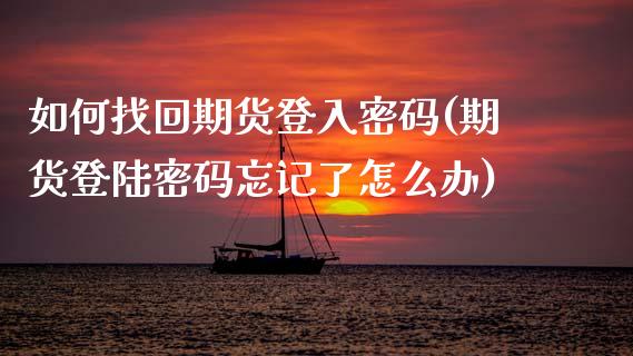 如何找回期货登入密码(期货登陆密码忘记了怎么办)_https://www.qmgjg.com_恒生指数期货_第1张