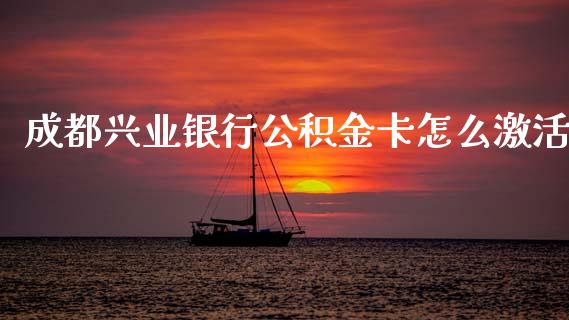 成都兴业银行公积金卡怎么激活_https://www.qmgjg.com_恒生指数期货_第1张