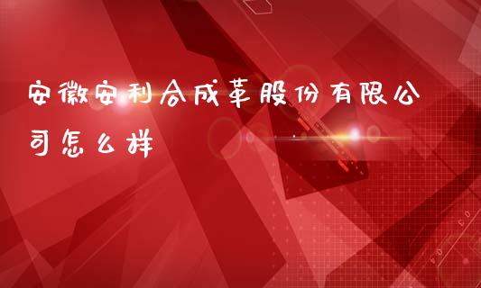 安徽安利合成革股份有限公司怎么样_https://www.qmgjg.com_恒生指数是什么_第1张