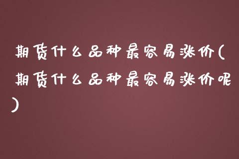 期货什么品种最容易涨价(期货什么品种最容易涨价呢)_https://www.qmgjg.com_香港恒生指数_第1张