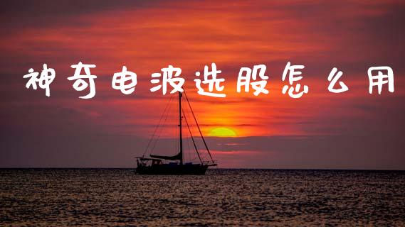 神奇电波选股怎么用_https://www.qmgjg.com_香港恒生指数_第1张