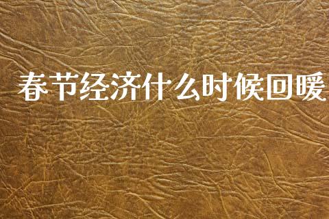 春节经济什么时候回暖_https://www.qmgjg.com_恒生指数期货_第1张